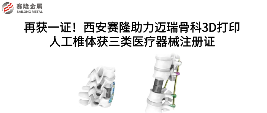 再獲一證！西安賽隆助力邁瑞骨科3D打印人工椎體獲三類醫療器械注冊證